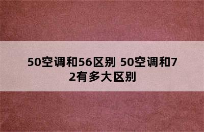 50空调和56区别 50空调和72有多大区别